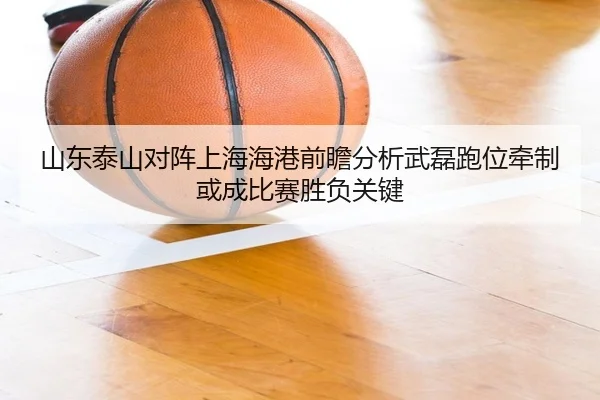 山东泰山对阵上海海港前瞻分析武磊跑位牵制或成比赛胜负关键
