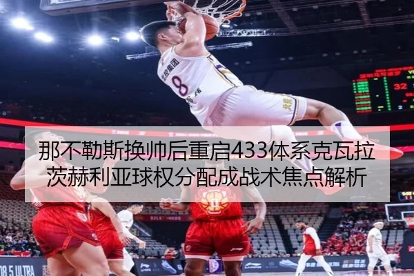 那不勒斯换帅后重启433体系克瓦拉茨赫利亚球权分配成战术焦点解析