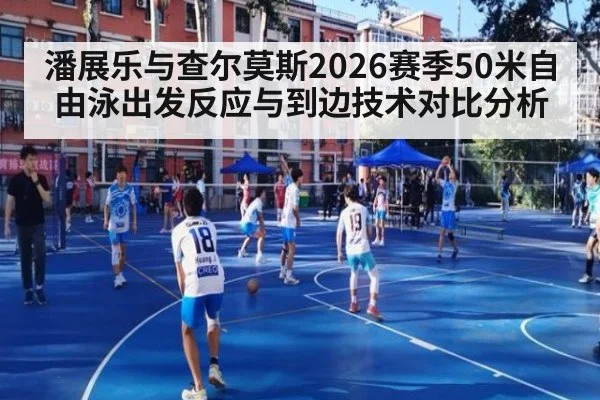 潘展乐与查尔莫斯2026赛季50米自由泳出发反应与到边技术对比分析