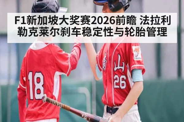 F1新加坡大奖赛2026前瞻 法拉利勒克莱尔刹车稳定性与轮胎管理