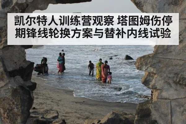 凯尔特人训练营观察 塔图姆伤停期锋线轮换方案与替补内线试验