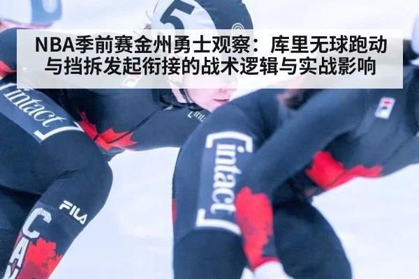 NBA季前赛金州勇士观察：库里无球跑动与挡拆发起衔接的战术逻辑与实战影响