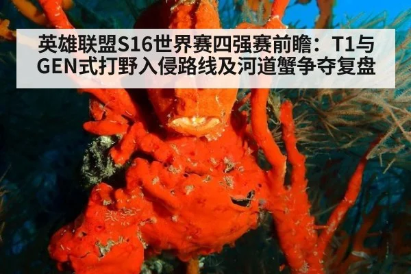 英雄联盟S16世界赛四强赛前瞻：T1与GEN式打野入侵路线及河道蟹争夺复盘