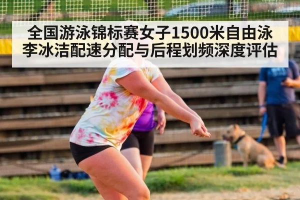 全国游泳锦标赛女子1500米自由泳李冰洁配速分配与后程划频深度评估